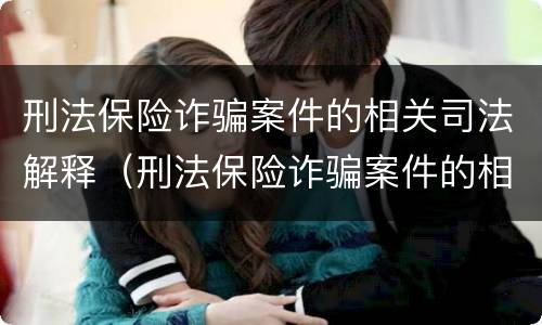 刑法保险诈骗案件的相关司法解释（刑法保险诈骗案件的相关司法解释有哪些）