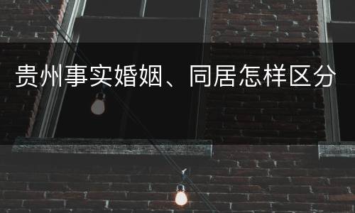 贵州事实婚姻、同居怎样区分