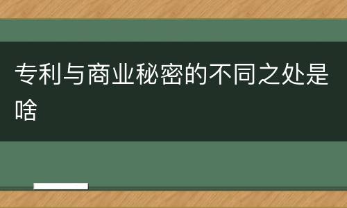 专利与商业秘密的不同之处是啥