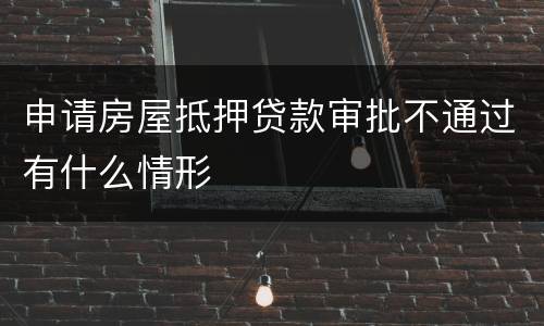 申请房屋抵押贷款审批不通过有什么情形