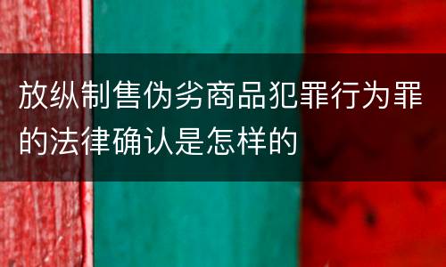 放纵制售伪劣商品犯罪行为罪的法律确认是怎样的