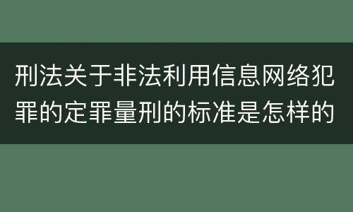 刑法关于非法利用信息网络犯罪的定罪量刑的标准是怎样的