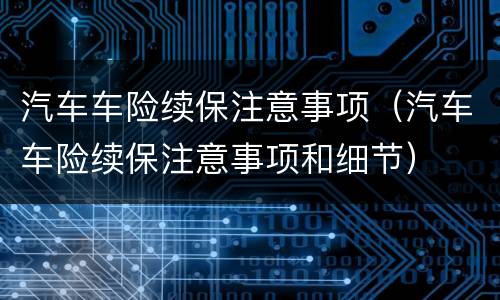 汽车车险续保注意事项（汽车车险续保注意事项和细节）