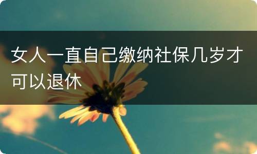 女人一直自己缴纳社保几岁才可以退休