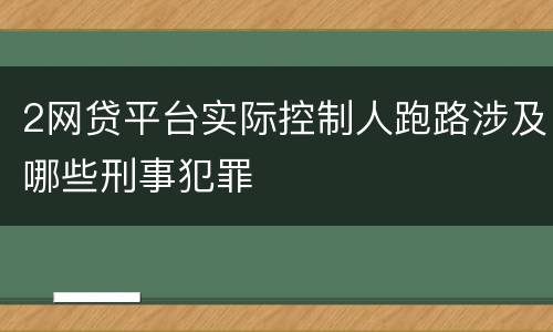 2网贷平台实际控制人跑路涉及哪些刑事犯罪