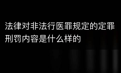 法律对非法行医罪规定的定罪刑罚内容是什么样的