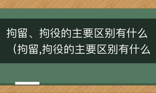 拘留、拘役的主要区别有什么（拘留,拘役的主要区别有什么不同）
