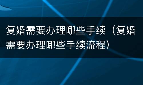 复婚需要办理哪些手续（复婚需要办理哪些手续流程）