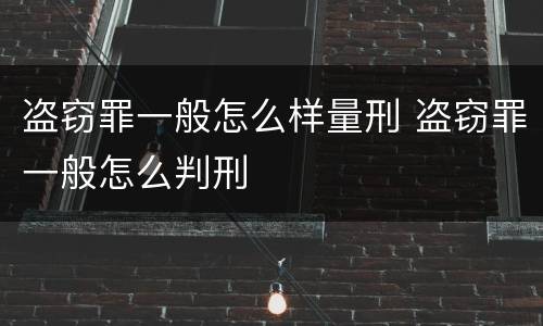 盗窃罪一般怎么样量刑 盗窃罪一般怎么判刑