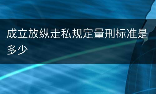 成立放纵走私规定量刑标准是多少