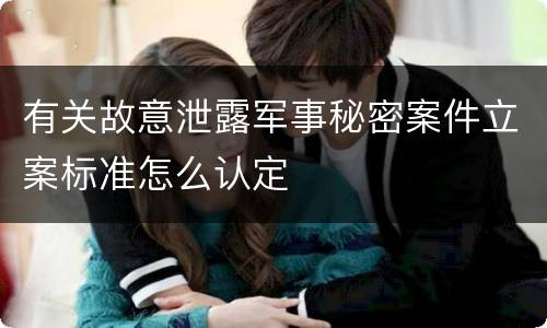 有关故意泄露军事秘密案件立案标准怎么认定