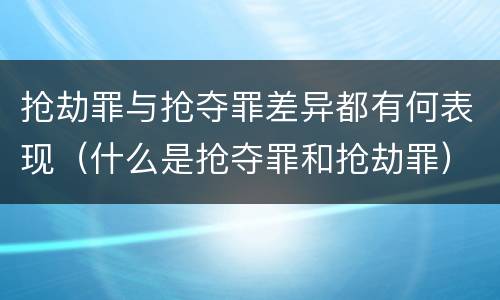 抢劫罪与抢夺罪差异都有何表现（什么是抢夺罪和抢劫罪）