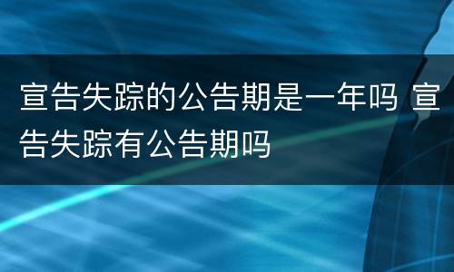 宣告失踪的公告期是一年吗 宣告失踪有公告期吗
