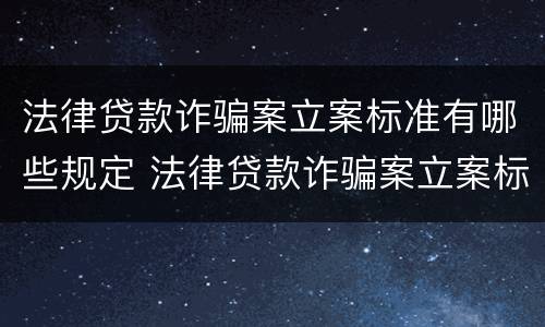 法律贷款诈骗案立案标准有哪些规定 法律贷款诈骗案立案标准有哪些规定和要求