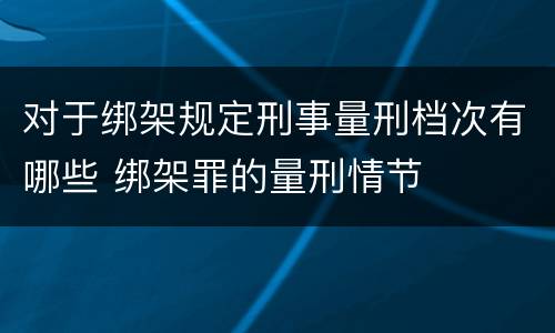 对于绑架规定刑事量刑档次有哪些 绑架罪的量刑情节