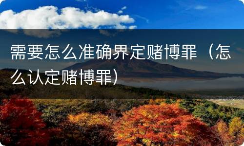 需要怎么准确界定赌博罪（怎么认定赌博罪）