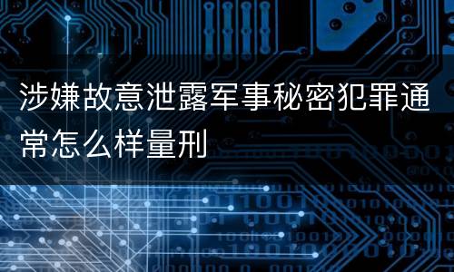 涉嫌故意泄露军事秘密犯罪通常怎么样量刑