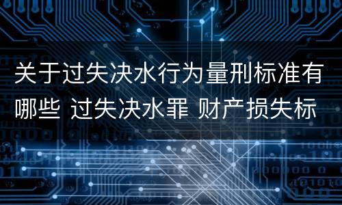 关于过失决水行为量刑标准有哪些 过失决水罪 财产损失标准