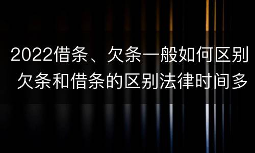 2022借条、欠条一般如何区别 欠条和借条的区别法律时间多少年