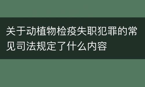 关于动植物检疫失职犯罪的常见司法规定了什么内容