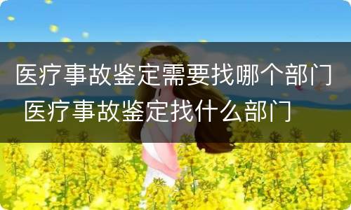 医疗事故鉴定需要找哪个部门 医疗事故鉴定找什么部门