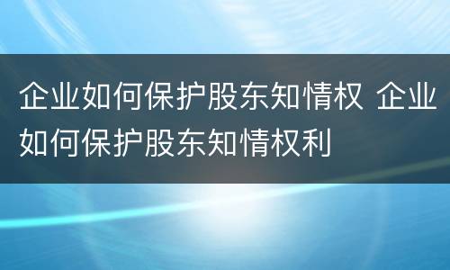 企业如何保护股东知情权 企业如何保护股东知情权利