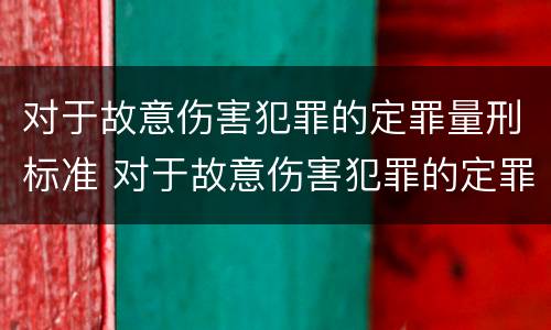 对于故意伤害犯罪的定罪量刑标准 对于故意伤害犯罪的定罪量刑标准是多少