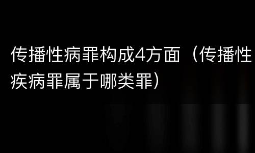 传播性病罪构成4方面（传播性疾病罪属于哪类罪）