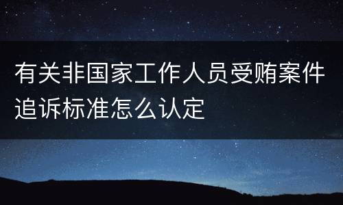有关非国家工作人员受贿案件追诉标准怎么认定