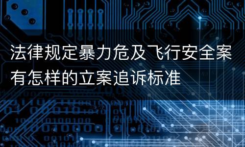 法律规定暴力危及飞行安全案有怎样的立案追诉标准