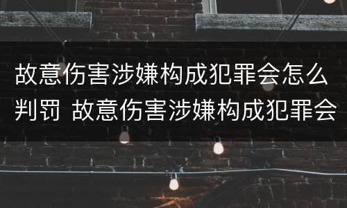 故意伤害涉嫌构成犯罪会怎么判罚 故意伤害涉嫌构成犯罪会怎么判罚呢