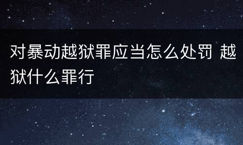 对暴动越狱罪应当怎么处罚 越狱什么罪行
