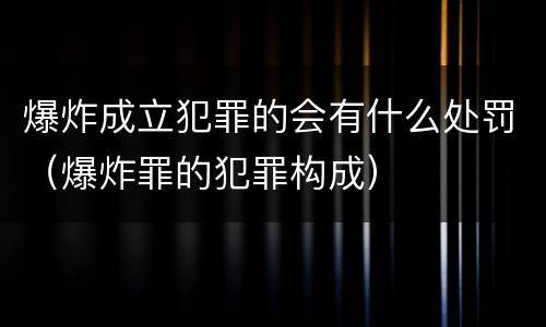爆炸成立犯罪的会有什么处罚（爆炸罪的犯罪构成）