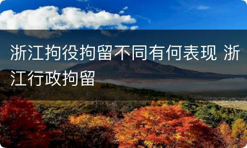 浙江拘役拘留不同有何表现 浙江行政拘留