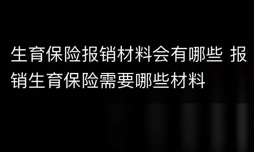 生育保险报销材料会有哪些 报销生育保险需要哪些材料