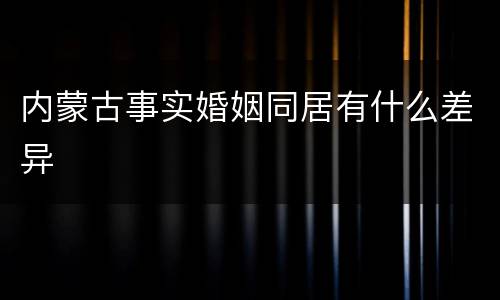 内蒙古事实婚姻同居有什么差异
