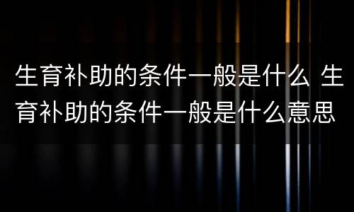 生育补助的条件一般是什么 生育补助的条件一般是什么意思