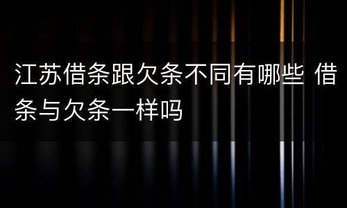 江苏借条跟欠条不同有哪些 借条与欠条一样吗
