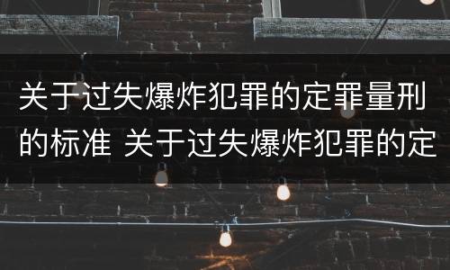 关于过失爆炸犯罪的定罪量刑的标准 关于过失爆炸犯罪的定罪量刑的标准有