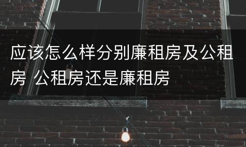 应该怎么样分别廉租房及公租房 公租房还是廉租房