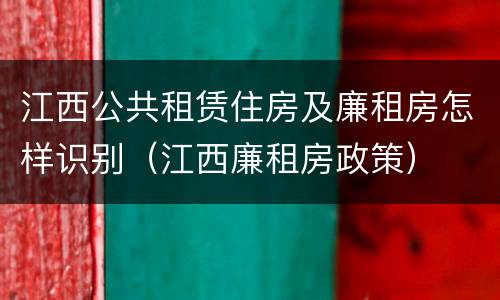 江西公共租赁住房及廉租房怎样识别（江西廉租房政策）