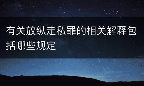 有关放纵走私罪的相关解释包括哪些规定