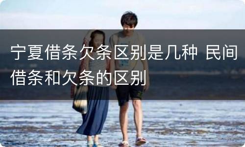 宁夏借条欠条区别是几种 民间借条和欠条的区别