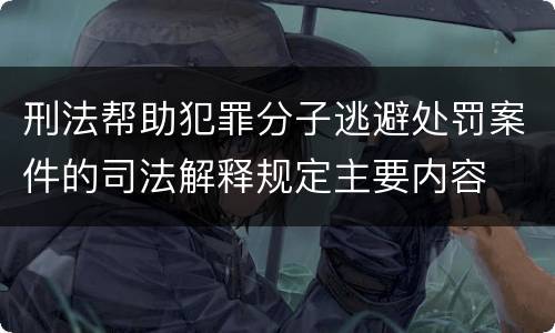 刑法帮助犯罪分子逃避处罚案件的司法解释规定主要内容