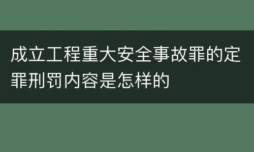 成立工程重大安全事故罪的定罪刑罚内容是怎样的