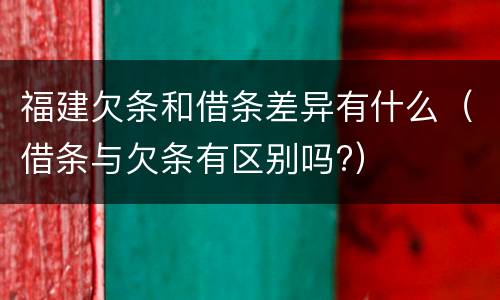 福建欠条和借条差异有什么（借条与欠条有区别吗?）