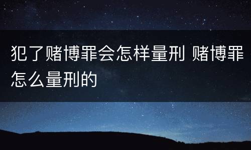 犯了赌博罪会怎样量刑 赌博罪怎么量刑的