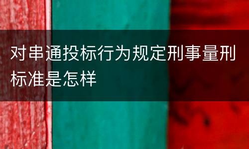 对串通投标行为规定刑事量刑标准是怎样