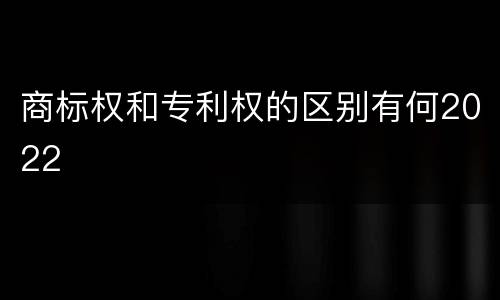 商标权和专利权的区别有何2022