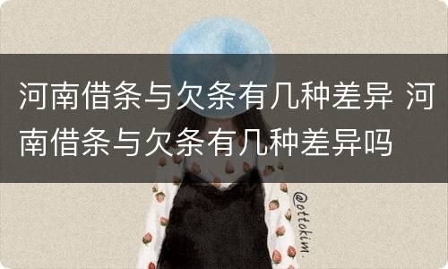 河南借条与欠条有几种差异 河南借条与欠条有几种差异吗